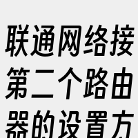联通网络接第二个路由器的设置方法