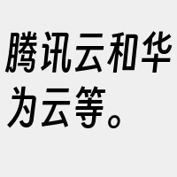 腾讯云和华为云等。