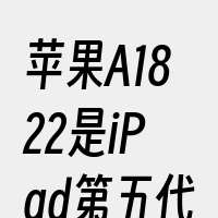 苹果A1822是iPad第五代9.7英寸
