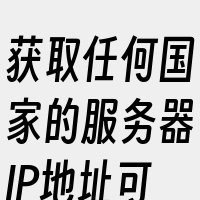 获取任何国家的服务器IP地址可能涉及到违
