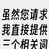 虽然您请求我直接提供三个相关词
