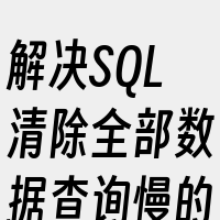 解决SQL清除全部数据查询慢的问题