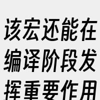 该宏还能在编译阶段发挥重要作用。
