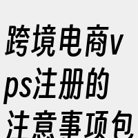 跨境电商vps注册的注意事项包括
