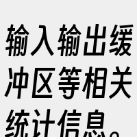 输入输出缓冲区等相关统计信息。