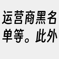 运营商黑名单等。此外