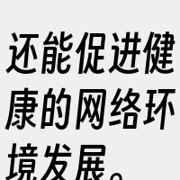 还能促进健康的网络环境发展。