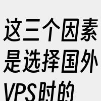 这三个因素是选择国外VPS时的重要参考点