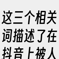 这三个相关词描述了在抖音上被人拉黑的主要