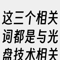 这三个相关词都是与光盘技术相关的术语