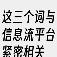 这三个词与信息流平台紧密相关