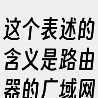 这个表述的含义是路由器的广域网（WAN）