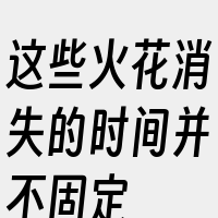 这些火花消失的时间并不固定