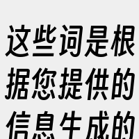 这些词是根据您提供的信息生成的