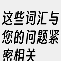 这些词汇与您的问题紧密相关