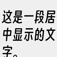 这是一段居中显示的文字。