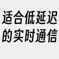 适合低延迟的实时通信