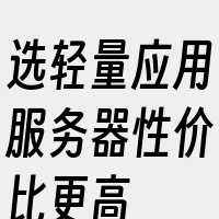 选轻量应用服务器性价比更高