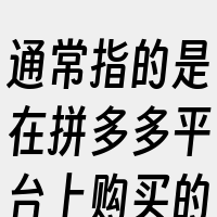 通常指的是在拼多多平台上购买的商品