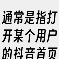 通常是指打开某个用户的抖音首页