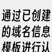 通过已创建的域名信息模板进行认证。实名认