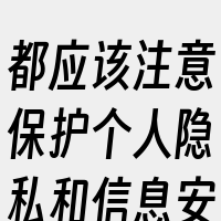 都应该注意保护个人隐私和信息安全。不要随