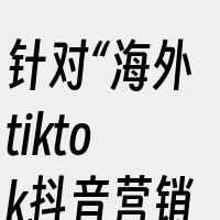 针对“海外tiktok抖音营销为什么推荐