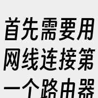 首先需要用网线连接第一个路由器的Lan口