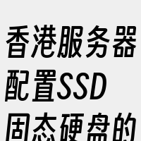 香港服务器配置SSD固态硬盘的优势主要体