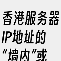 香港服务器IP地址的“墙内”或“墙外”性