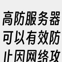 高防服务器可以有效防止因网络攻击导致的服