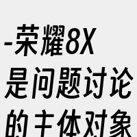 -荣耀8X是问题讨论的主体对象