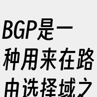 BGP是一种用来在路由选择域之间交换网络