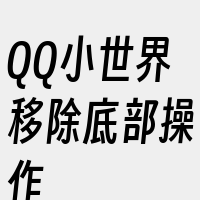 QQ小世界移除底部操作