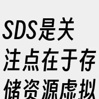 SDS是关注点在于存储资源虚拟化和软件定