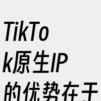 TikTok原生IP的优势在于