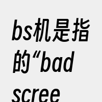 bs机是指的“badscreen”机器
